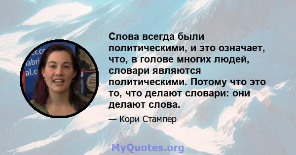 Слова всегда были политическими, и это означает, что, в голове многих людей, словари являются политическими. Потому что это то, что делают словари: они делают слова.