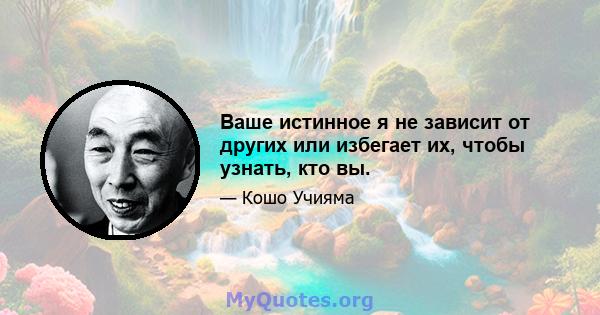 Ваше истинное я не зависит от других или избегает их, чтобы узнать, кто вы.