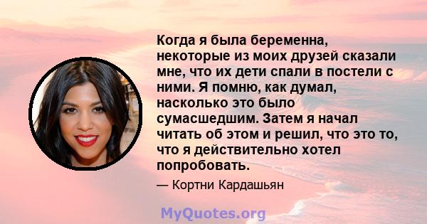 Когда я была беременна, некоторые из моих друзей сказали мне, что их дети спали в постели с ними. Я помню, как думал, насколько это было сумасшедшим. Затем я начал читать об этом и решил, что это то, что я действительно 