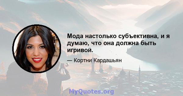 Мода настолько субъективна, и я думаю, что она должна быть игривой.