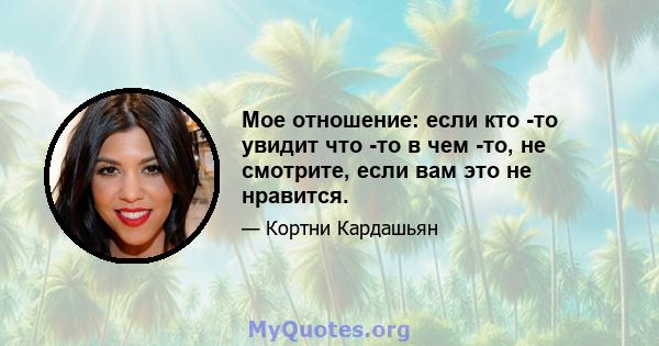 Мое отношение: если кто -то увидит что -то в чем -то, не смотрите, если вам это не нравится.