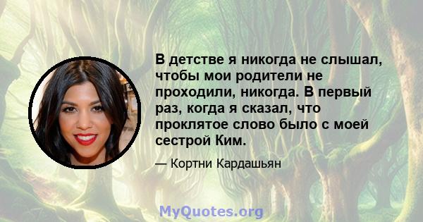 В детстве я никогда не слышал, чтобы мои родители не проходили, никогда. В первый раз, когда я сказал, что проклятое слово было с моей сестрой Ким.