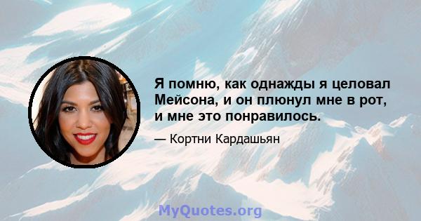 Я помню, как однажды я целовал Мейсона, и он плюнул мне в рот, и мне это понравилось.