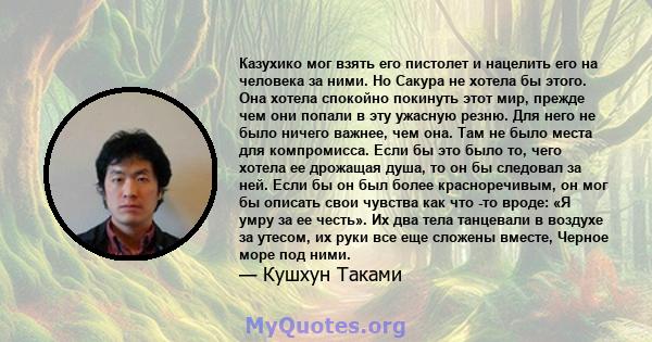 Казухико мог взять его пистолет и нацелить его на человека за ними. Но Сакура не хотела бы этого. Она хотела спокойно покинуть этот мир, прежде чем они попали в эту ужасную резню. Для него не было ничего важнее, чем