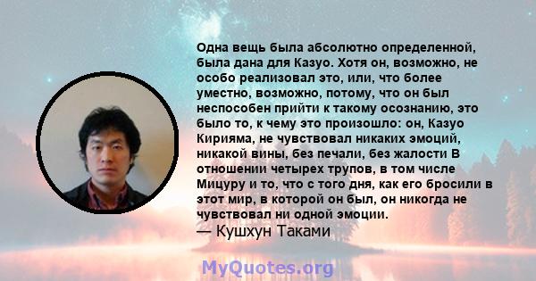 Одна вещь была абсолютно определенной, была дана для Казуо. Хотя он, возможно, не особо реализовал это, или, что более уместно, возможно, потому, что он был неспособен прийти к такому осознанию, это было то, к чему это