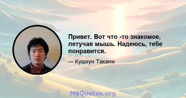 Привет. Вот что -то знакомое, летучая мышь. Надеюсь, тебе понравится.