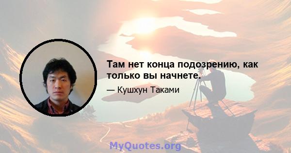 Там нет конца подозрению, как только вы начнете.