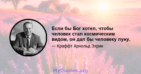 Если бы Бог хотел, чтобы человек стал космическим видом, он дал бы человеку луну.