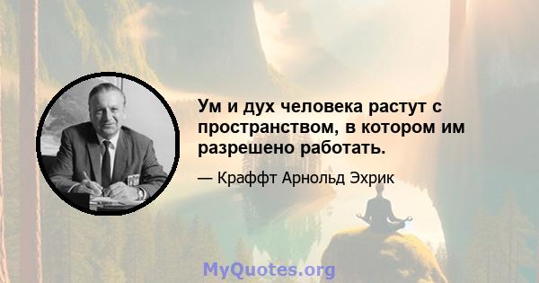 Ум и дух человека растут с пространством, в котором им разрешено работать.