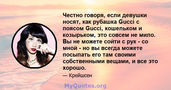 Честно говоря, если девушки носят, как рубашка Gucci с поясом Gucci, кошельком и козырьком, это совсем не мило. Вы не можете сойти с рук - со мной - но вы всегда можете посыпать его там своими собственными вещами, и все 