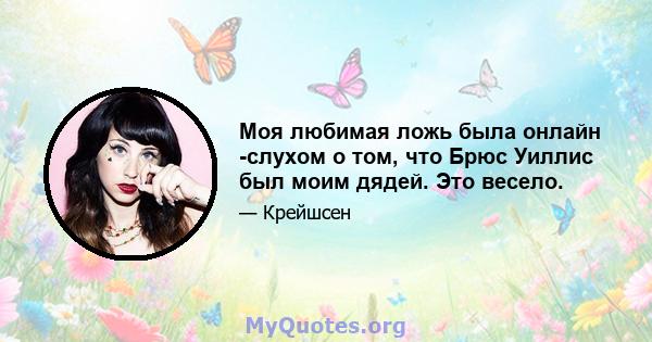 Моя любимая ложь была онлайн -слухом о том, что Брюс Уиллис был моим дядей. Это весело.