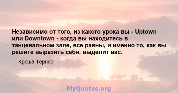 Независимо от того, из какого урока вы - Uptown или Downtown - когда вы находитесь в танцевальном зале, все равны, и именно то, как вы решите выразить себя, выделит вас.