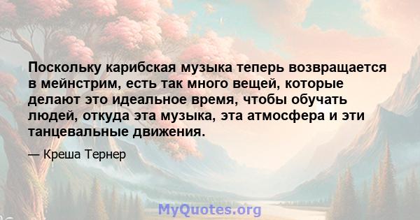 Поскольку карибская музыка теперь возвращается в мейнстрим, есть так много вещей, которые делают это идеальное время, чтобы обучать людей, откуда эта музыка, эта атмосфера и эти танцевальные движения.