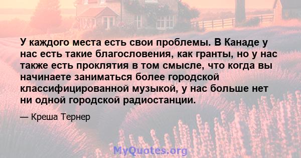 У каждого места есть свои проблемы. В Канаде у нас есть такие благословения, как гранты, но у нас также есть проклятия в том смысле, что когда вы начинаете заниматься более городской классифицированной музыкой, у нас