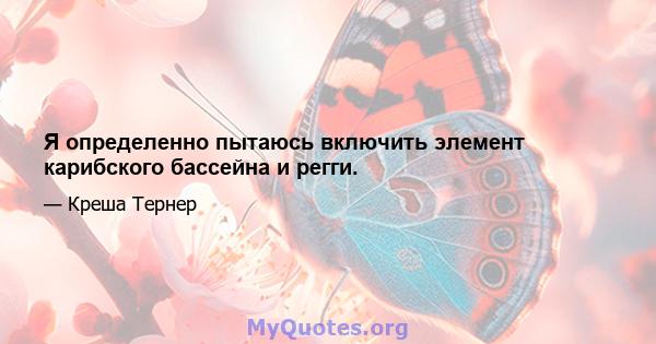 Я определенно пытаюсь включить элемент карибского бассейна и регги.