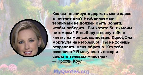 Как вы планируете держать меня здесь в течение дня? Необвиняемый терпимый не должен быть Sohard, чтобы победить. Вы хотите быть моим питомцем? Я выберу и верну тебя в клетку на мое удовольствие. "Она моргнула на