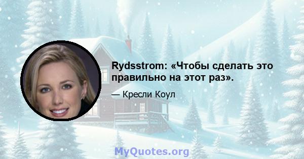 Rydsstrom: «Чтобы сделать это правильно на этот раз».