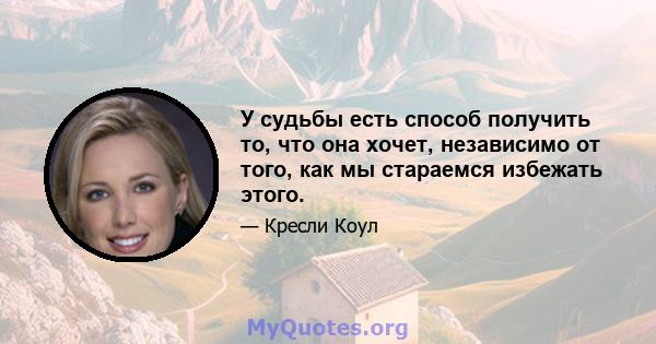 У судьбы есть способ получить то, что она хочет, независимо от того, как мы стараемся избежать этого.