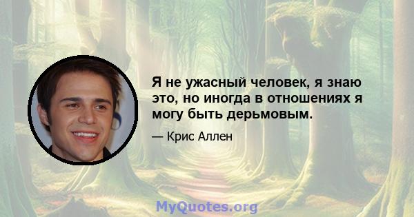 Я не ужасный человек, я знаю это, но иногда в отношениях я могу быть дерьмовым.