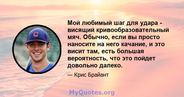 Мой любимый шаг для удара - висящий кривообразовательный мяч. Обычно, если вы просто наносите на него качание, и это висит там, есть большая вероятность, что это пойдет довольно далеко.