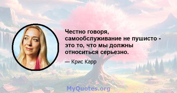 Честно говоря, самообслуживание не пушисто - это то, что мы должны относиться серьезно.