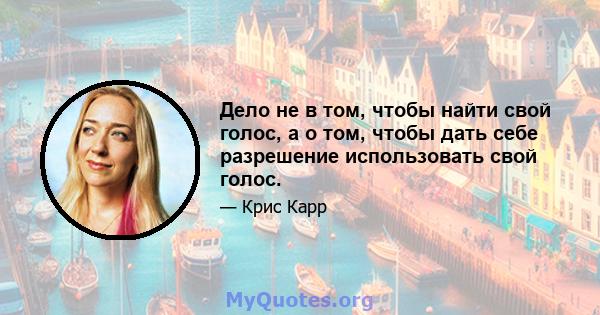 Дело не в том, чтобы найти свой голос, а о том, чтобы дать себе разрешение использовать свой голос.