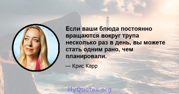 Если ваши блюда постоянно вращаются вокруг трупа несколько раз в день, вы можете стать одним рано, чем планировали.