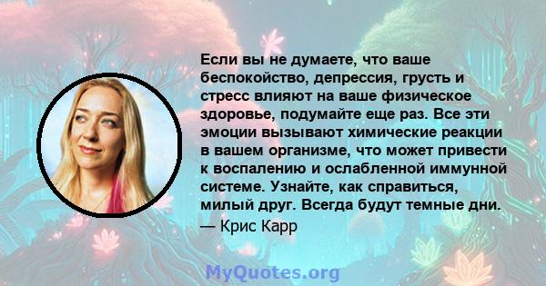 Если вы не думаете, что ваше беспокойство, депрессия, грусть и стресс влияют на ваше физическое здоровье, подумайте еще раз. Все эти эмоции вызывают химические реакции в вашем организме, что может привести к воспалению