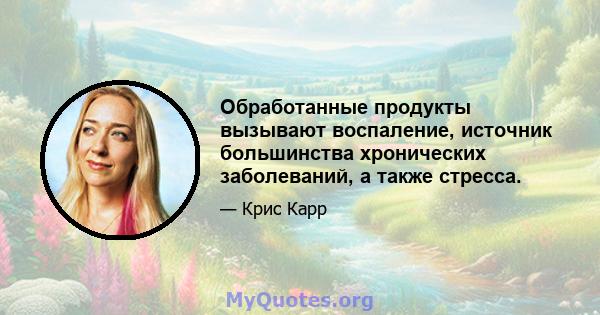 Обработанные продукты вызывают воспаление, источник большинства хронических заболеваний, а также стресса.