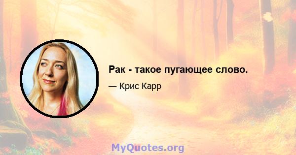 Рак - такое пугающее слово.