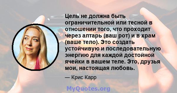 Цель не должна быть ограничительной или тесной в отношении того, что проходит через алтарь (ваш рот) и в храм (ваше тело). Это создать устойчивую и последовательную энергию для каждой достойной ячейки в вашем теле. Это, 