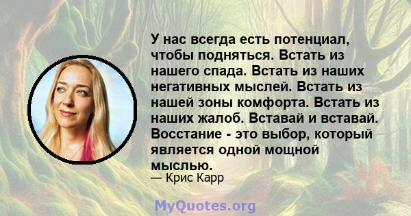 У нас всегда есть потенциал, чтобы подняться. Встать из нашего спада. Встать из наших негативных мыслей. Встать из нашей зоны комфорта. Встать из наших жалоб. Вставай и вставай. Восстание - это выбор, который является