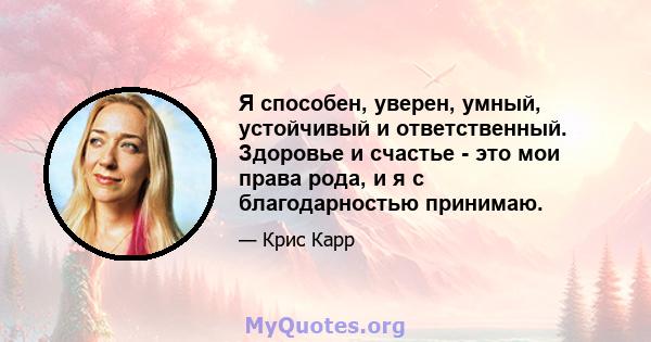 Я способен, уверен, умный, устойчивый и ответственный. Здоровье и счастье - это мои права рода, и я с благодарностью принимаю.