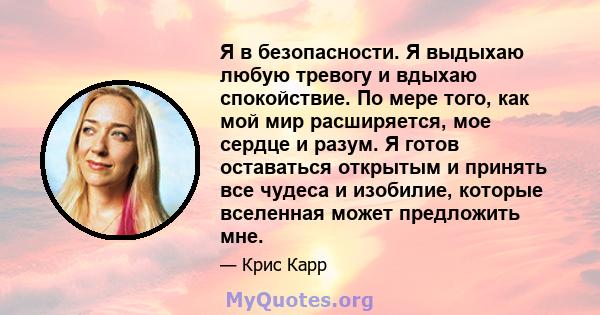 Я в безопасности. Я выдыхаю любую тревогу и вдыхаю спокойствие. По мере того, как мой мир расширяется, мое сердце и разум. Я готов оставаться открытым и принять все чудеса и изобилие, которые вселенная может предложить