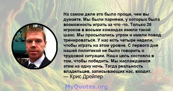 На самом деле это было проще, чем вы думаете. Мы были парнями, у которых была возможность играть за что -то. Только 26 игроков в восьми командах имели такой шанс. Мы просыпались утром и имели повод тренироваться. У нас