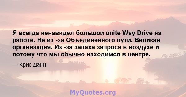 Я всегда ненавидел большой unite Way Drive на работе. Не из -за Объединенного пути. Великая организация. Из -за запаха запроса в воздухе и потому что мы обычно находимся в центре.