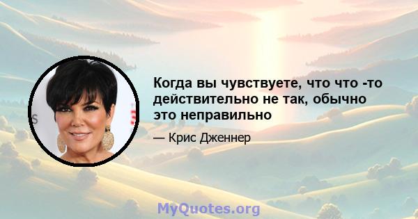 Когда вы чувствуете, что что -то действительно не так, обычно это неправильно