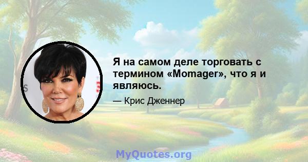 Я на самом деле торговать с термином «Momager», что я и являюсь.