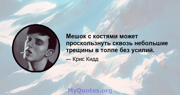 Мешок с костями может проскользнуть сквозь небольшие трещины в толпе без усилий.