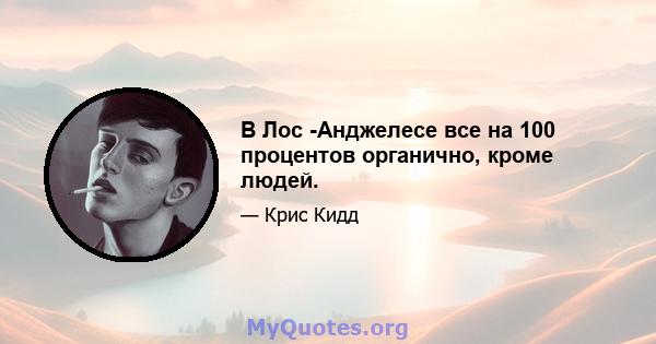 В Лос -Анджелесе все на 100 процентов органично, кроме людей.