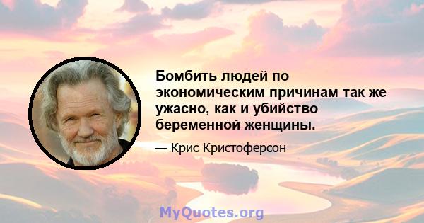 Бомбить людей по экономическим причинам так же ужасно, как и убийство беременной женщины.