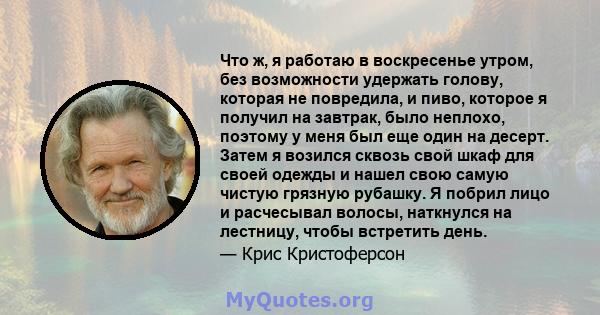 Что ж, я работаю в воскресенье утром, без возможности удержать голову, которая не повредила, и пиво, которое я получил на завтрак, было неплохо, поэтому у меня был еще один на десерт. Затем я возился сквозь свой шкаф