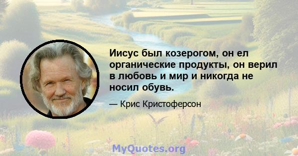 Иисус был козерогом, он ел органические продукты, он верил в любовь и мир и никогда не носил обувь.