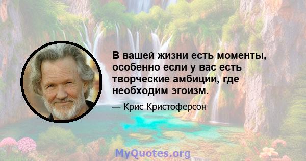 В вашей жизни есть моменты, особенно если у вас есть творческие амбиции, где необходим эгоизм.