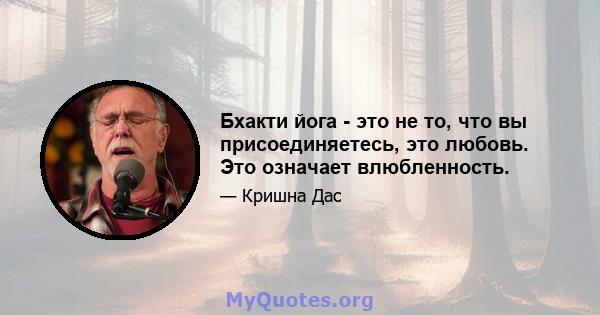 Бхакти йога - это не то, что вы присоединяетесь, это любовь. Это означает влюбленность.