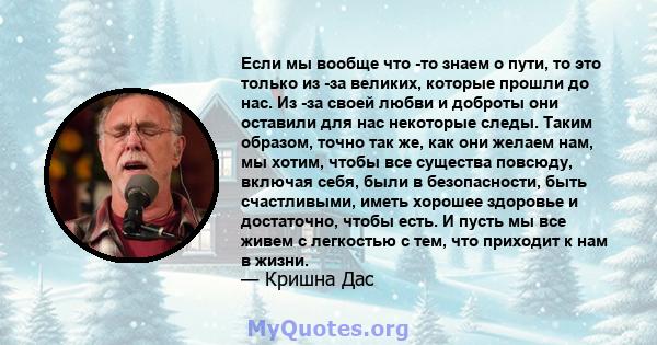 Если мы вообще что -то знаем о пути, то это только из -за великих, которые прошли до нас. Из -за своей любви и доброты они оставили для нас некоторые следы. Таким образом, точно так же, как они желаем нам, мы хотим,