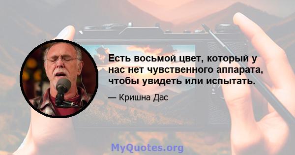 Есть восьмой цвет, который у нас нет чувственного аппарата, чтобы увидеть или испытать.