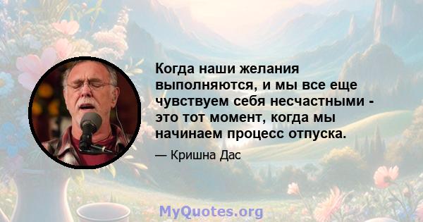 Когда наши желания выполняются, и мы все еще чувствуем себя несчастными - это тот момент, когда мы начинаем процесс отпуска.