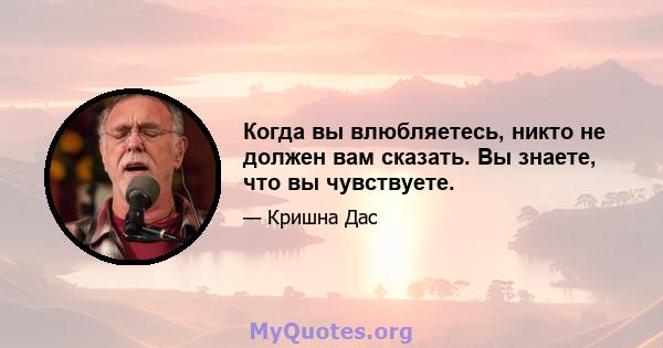 Когда вы влюбляетесь, никто не должен вам сказать. Вы знаете, что вы чувствуете.