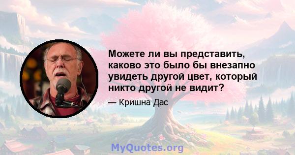 Можете ли вы представить, каково это было бы внезапно увидеть другой цвет, который никто другой не видит?